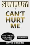 Summary of Can't Hurt Me: Master Your Mind and Defy the Odds by David Goggins