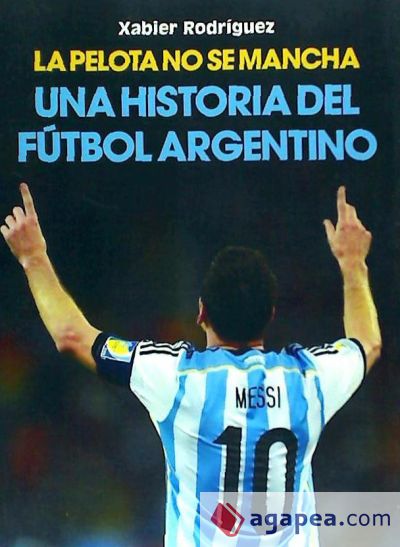 La pelota no se mancha: Historia del fútbol argentino