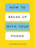 Portada de How to Break Up with Your Phone: The 30-Day Plan to Take Back Your Life