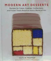 Portada de Modern Art Desserts: Recipes for Cakes, Cookies, Confections, and Frozen Treats Based on Iconic Works of Art