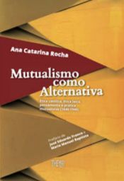 Portada de Mutualismo como Alternativa: Ética Católica, Ética Laica, Pensamento e Prática Mutualistas (1840-1940)