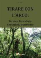 Portada de TIRARE CON L'ARCO: Tecnica, Tecnologia, Sensazioni, Esperienze (Ebook)