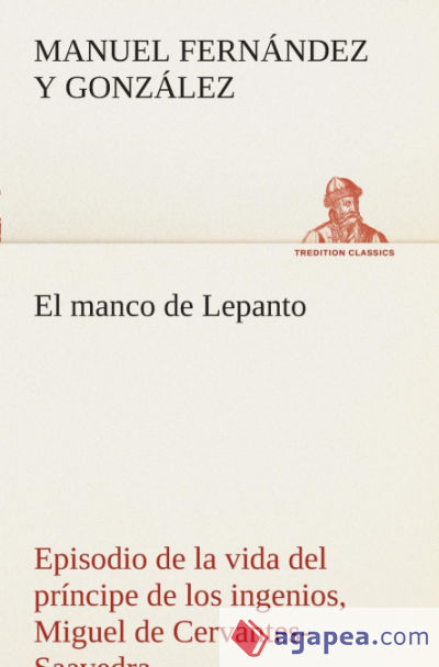 El manco de Lepanto episodio de la vida del príncipe de los ingenios, Miguel de Cervantes-Saavedra