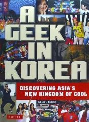 Portada de A Geek in Korea: Discovering Asian's New Kingdom of Cool