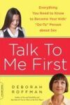 Talk to Me First: Everything You Need to Know to Become Your Kids' "Go-To" Person about Sex
