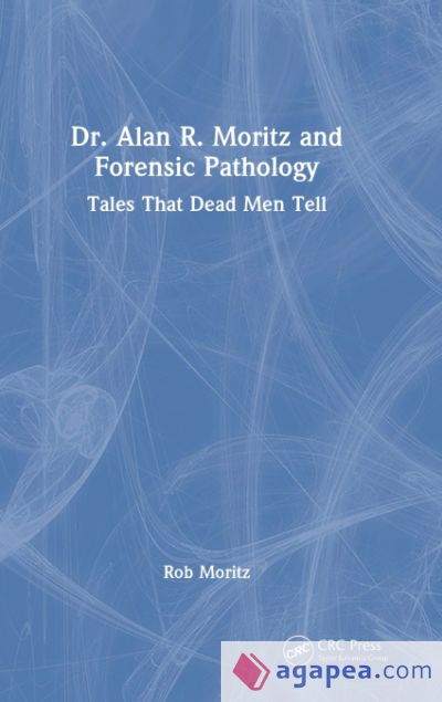DR. ALAN R. MORITZ AND THE ORIGINS OF FORENSIC PATHOLOGY - ROB MORITZ ...