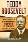 Teddy Roosevelt: A Captivating Guide to the Life of Theodore Roosevelt Who Served as the 26th President of the United States of America
