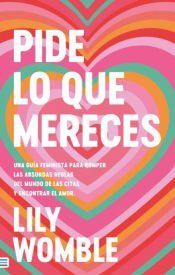 Portada de Pide lo que mereces: Una guía feminista para romper las absurdas reglas del mundo de las citas y encontrar el amor