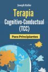 Terapia Cognitivo-Conductual (TCC) Para Principiantes: Libérate de los patrones negativos y transforma tu vida.