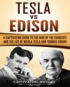 Tesla Vs Edison: A Captivating Guide to the War of the Currents and the Life of Nikola Tesla and Thomas Edison