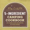 The 5-Ingredient Camping Cookbook: Easy, Flavorful Recipes for Eating Well in the Great Outdoors