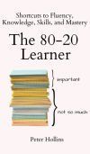 The 80-20 Learner: Shortcuts to Fluency, Knowledge, Skills, and Mastery