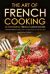 The Art of French Cooking - 25 Wonderful French Cuisine Recipes: Amazing French Meals You Can Recreate in Your Kitchen
