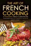 The Art of French Cooking - 25 Wonderful French Cuisine Recipes: Amazing French Meals You Can Recreate in Your Kitchen