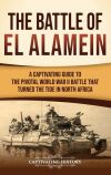 The Battle of El Alamein: a Captivating Guide to the Pivotal World War II Battle That Turned the Tide in North Africa