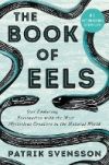 The Book of Eels: Our Enduring Fascination with the Most Mysterious Creature in the Natural World