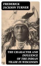 Portada de The Character and Influence of the Indian Trade in Wisconsin (Ebook)