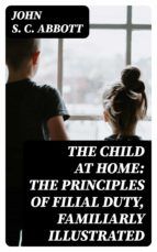 Portada de The Child at Home: The Principles of Filial Duty, Familiarly Illustrated (Ebook)