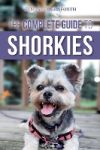 The Complete Guide to Shorkies: Preparing for, Choosing, Training, Feeding, Exercising, Socializing, and Loving Your New Shorkie Puppy