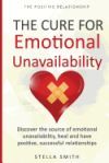 The Cure for Emotional Unavailability: Discover the Source of Emotional Unavailability, Heal and Have Positive, Successful Relationships.