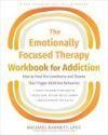 The Emotionally Focused Therapy Workbook for Addiction: How to Heal the Loneliness and Shame That Trigger Addictive Behaviors