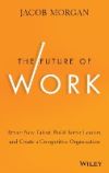 The Future of Work: Attract New Talent, Build Better Leaders, and Create a Competitive Organization