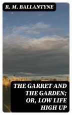 Portada de The Garret and the Garden; Or, Low Life High Up (Ebook)