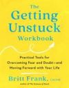 The Getting Unstuck Workbook: Practical Tools for Overcoming Fear and Doubt - And Moving Forward with Your Life