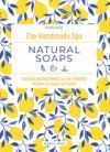 The Handmade Spa: Natural Soaps: Indulge Yourself with 16 Eco-Friendly Recipes to Make at Home