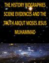 The History, Biographies, Science, Evidences and the Truth about Moses, Jesus, Muhammad