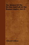 The History Of The Decline And Fall Of The Roman Empire. Vol. II.