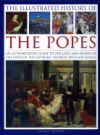 The Illustrated History of the Popes: An Authoritative Guide to the Lives and Works of the Popes of the Catholic Church, with 450 Images