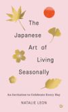 The Japanese Art of Living Seasonally: An Invitation to Celebrate Every Day