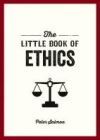 The Little Book of Ethics: An Introduction to the Key Principles and Theories You Need to Know