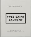 The Little Guide to Yves Saint Laurent: Style to Live by