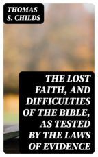 Portada de The Lost Faith, and Difficulties of the Bible, as Tested by the Laws of Evidence (Ebook)