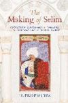 The Making of Selim: Succession, Legitimacy, and Memory in the Early Modern Ottoman World