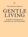 The Monocle Book of Gentle Living: A Guide to Slowing Down, Enjoying More and Being Happy