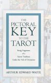 The Pictorial Key to the Tarot - Being Fragments of a Secret Tradition Under the Veil of Divination The Pictorial Key to the Tarot - Being Fragments of a Secret Tradition Under the Veil of Divination