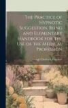 The Practice of Hypnotic Suggestion, Being and Elementary Handbook for the Use of the Medical Profession