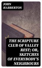 Portada de The Scripture Club of Valley Rest; or, Sketches of Everybody's Neighbours (Ebook)