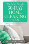 The Super Simple 30-Day Home Cleaning Plan: Making Time to Beat the Grime