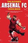 The Ultimate Arsenal FC Trivia Book: A Collection of Amazing Trivia Quizzes and Fun Facts for Die-Hard Gunners Fans!