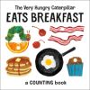 The Very Hungry Caterpillar Eats Breakfast: A Counting Book