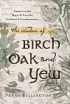 The Wisdom of Birch, Oak, and Yew: Connect to the Magic of Trees for Guidance & Transformation