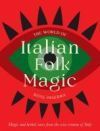 The World of Italian Folk Magic: Magical and Herbal Cures from the Wise Women of Italy