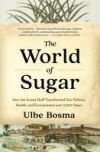 The World of Sugar: How the Sweet Stuff Transformed Our Politics, Health, and Environment Over 2,000 Years