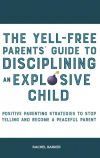 The Yell-Free Parents' Guide to Disciplining an Explosive Child: Positive Parenting Strategies to Stop Yelling and Become a Peaceful Parent