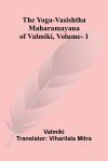 The Yoga-Vasishtha Maharamayana of Valmiki, Vol. 1