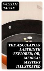 Portada de The Æsculapian Labyrinth Explored; Or, Medical Mystery Illustrated (Ebook)